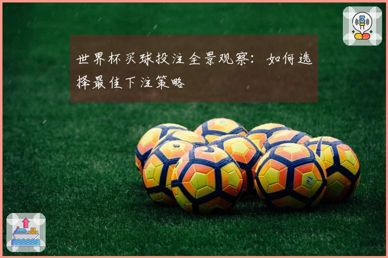 世界杯买球投注全景观察：如何选择最佳下注策略