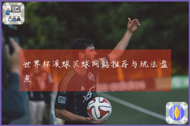 世界杯滚球买球网站推荐与玩法盘点