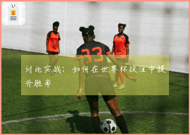 讨论实战：如何在世界杯投注中提升胜率