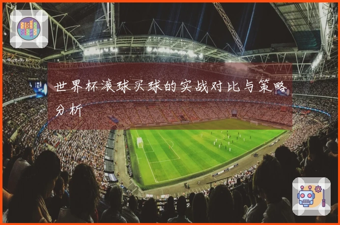 世界杯滚球买球的实战对比与策略分析