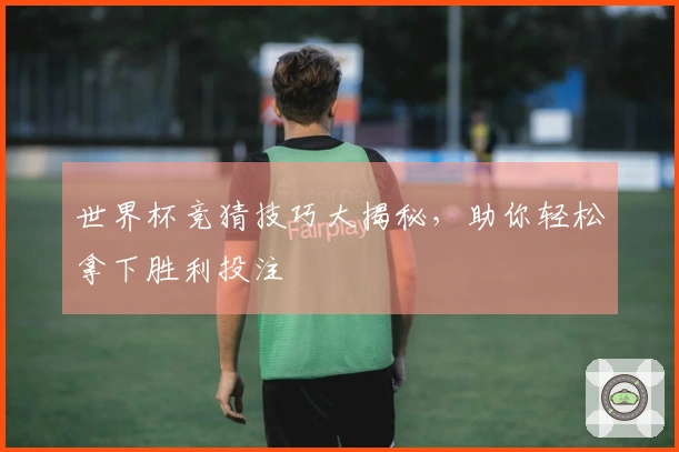 世界杯竞猜技巧大揭秘，助你轻松拿下胜利投注