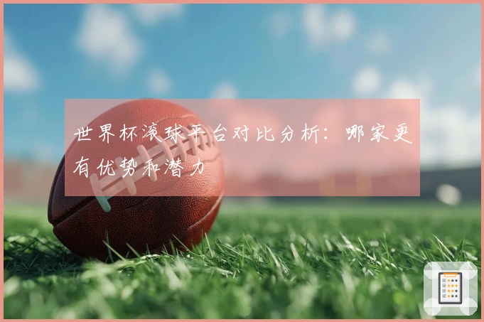 世界杯滚球平台对比分析：哪家更有优势和潜力