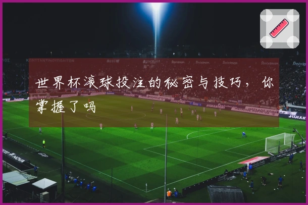 世界杯滚球投注的秘密与技巧，你掌握了吗