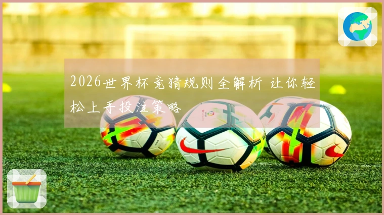 2026世界杯竞猜规则全解析 让你轻松上手投注策略