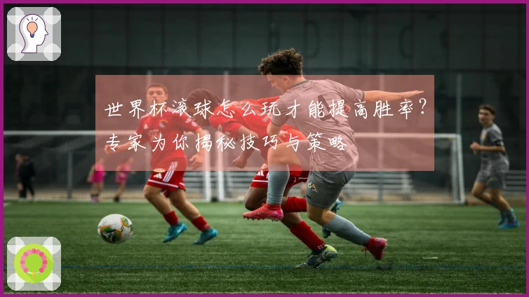 世界杯滚球怎么玩才能提高胜率？专家为你揭秘技巧与策略