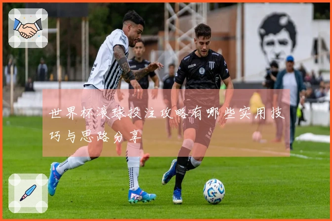 世界杯滚球投注攻略有哪些实用技巧与思路分享