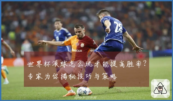 世界杯滚球怎么玩才能提高胜率？专家为你揭秘技巧与策略